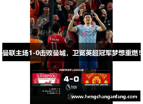 曼聯(lián)主場1-0擊敗曼城，衛(wèi)冕英超冠軍夢想重燃！